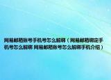 网易邮箱账号手机号怎么解绑（网易邮箱绑定手机号怎么解绑 网易邮箱账号怎么解绑手机介绍）