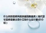 什么样的装修风格幸福指数最高（现代豪宅装修需要注意什么有什么设计要点?介绍）