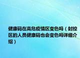 健康码在高危疫情区变色吗（封控区的人员健康码也会变色吗详细介绍）