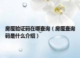 房屋验证码在哪查询（房屋查询码是什么介绍）