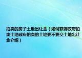 拍卖的房子土地出让金（如何获得政府拍卖土地政府拍卖的土地要不要交土地出让金介绍）