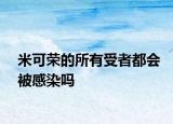 米可荣的所有受者都会被感染吗