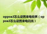 oppoa3怎么设置来电铃声（oppoa3怎么设置来电闪光）