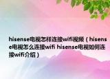hisense电视怎样连接wifi视频（hisense电视怎么连接wifi hisense电视如何连接wifi介绍）