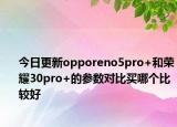 今日更新opporeno5pro+和荣耀30pro+的参数对比买哪个比较好
