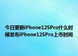 今日更新iPhone12SPro什么时候发布iPhone12SPro上市时间