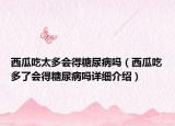 西瓜吃太多会得糖尿病吗（西瓜吃多了会得糖尿病吗详细介绍）