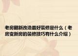 老房翻新改造最好装修是什么（老房变新房的装修技巧有什么介绍）