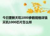 今日更新天玑1000参数规格详情天玑1000芯片怎么样