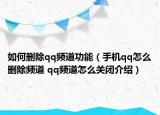 如何删除qq频道功能（手机qq怎么删除频道 qq频道怎么关闭介绍）