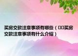 买房交款注意事项有哪些（﻿﻿买房交款注意事项有什么介绍）