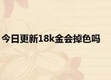 今日更新18k金会掉色吗