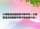 大闸蟹清洗要把绳子解开吗（大闸蟹清洗需要解开绳子吗详细介绍）