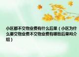 小区都不交物业费有什么后果（小区为什么要交物业费不交物业费有哪些后果吗介绍）