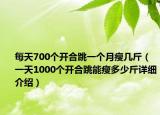 每天700个开合跳一个月瘦几斤（一天1000个开合跳能瘦多少斤详细介绍）