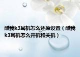 酷我k3耳机怎么还原设置（酷我k3耳机怎么开机和关机）
