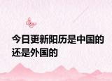 今日更新阳历是中国的还是外国的