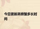 今日更新蒸螃蟹多长时间