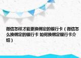 微信怎样才能更换绑定的银行卡（微信怎么换绑定的银行卡 如何换绑定银行卡介绍）