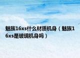 魅族16xs什么材质机身（魅族16xs是玻璃机身吗）