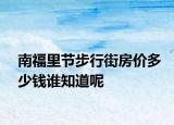 南福里节步行街房价多少钱谁知道呢