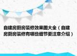自建房厨房装修效果图大全（自建房厨房装修有哪些细节要注意介绍）