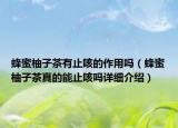 蜂蜜柚子茶有止咳的作用吗（蜂蜜柚子茶真的能止咳吗详细介绍）