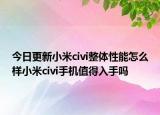 今日更新小米civi整体性能怎么样小米civi手机值得入手吗