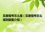买房摇号怎么摇（买房摇号怎么摇到前面介绍）