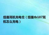 纽曼耳机充电仓（纽曼tb107耳机怎么充电）