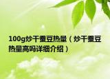 100g炒干蚕豆热量（炒干蚕豆热量高吗详细介绍）