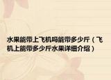 水果能带上飞机吗能带多少斤（飞机上能带多少斤水果详细介绍）