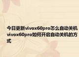 今日更新vivox60pro怎么自动关机vivox60pro如何开启自动关机的方式