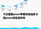 今日更新plsen苹果充电线多少钱plsen充电宝咋样