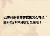 y1无线电竞蓝牙耳机怎么开机（爱科技y100耳机怎么充电）