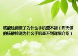 核酸检测做了为什么手机查不到（昨天做的核酸检测为什么手机查不到详细介绍）