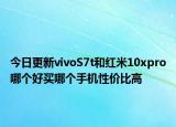 今日更新vivoS7t和红米10xpro哪个好买哪个手机性价比高