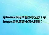 iphonex来电声音小怎么办（iphonex来电声音小怎么回事）