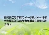 如何开启老年模式 vivo手机（vivo手机老年模式怎么开启 老年模式在哪里设置介绍）