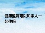 健康监测可以和家人一起住吗