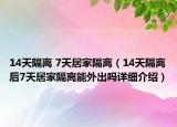 14天隔离 7天居家隔离（14天隔离后7天居家隔离能外出吗详细介绍）