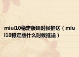 miui10稳定版啥时候推送（miui10稳定版什么时候推送）