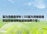富力湾楼盘评价（﻿﻿富力湾楼盘信息如何查询呢谁能说说呢介绍）