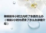 做核酸半小时之内吃了东西怎么办（核酸2小时内进食了怎么办详细介绍）