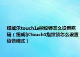 纽威尔touch1s指纹锁怎么设置密码（纽威尔Touch1指纹锁怎么设置语音模式）