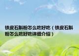 铁皮石斛粉怎么吃好吃（铁皮石斛粉怎么吃好吃详细介绍）