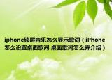 iphone锁屏音乐怎么显示歌词（iPhone怎么设置桌面歌词 桌面歌词怎么弄介绍）