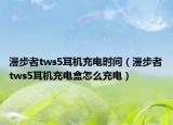 漫步者tws5耳机充电时间（漫步者tws5耳机充电盒怎么充电）
