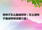 青柿子怎么做成柿饼（怎么将柿子做成柿饼详细介绍）