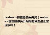 realme x前置摄像头失灵（realme x前置摄像头升起后有点歪是正常现象吗）
